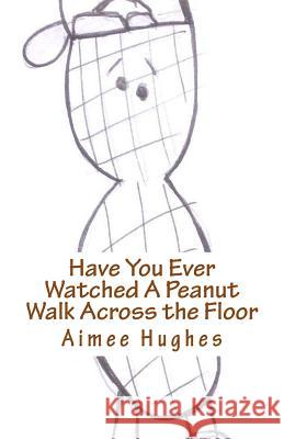 Have You Ever Watched A Peanut Walk Across the Floor Hughes, Aimee 9781518824869