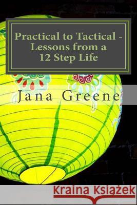 Practical to Tactical -Lessons from a 12 Step Life: Making them Matter in your Walk with Christ Greene, Jana 9781518825002 Createspace