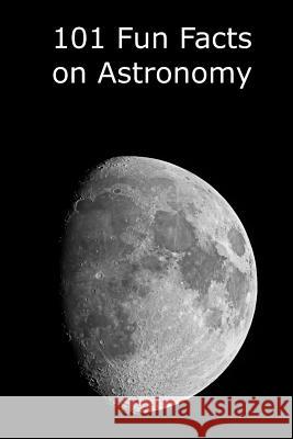 101 Fun Facts on Astronomy Kevin J. Manning 9781518825453 Createspace Independent Publishing Platform