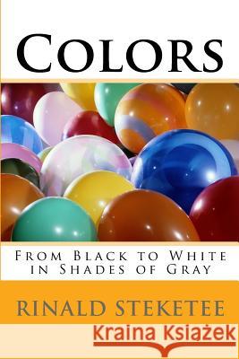 Colors: From Black to White in Shades of Gray Rinald C. Steketee 9781518825538