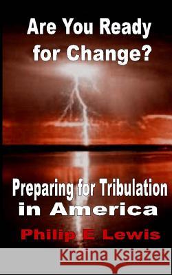 Are You Ready for Change?: - Preparing for Tribulation in America Philip E. Lewis 9781518825996