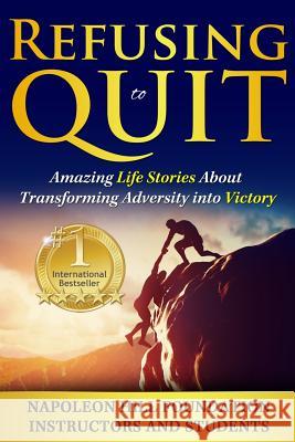 Refusing To Quit: Amazing Life Stories About Transforming Adversity into Victory Napoleon Hill Foundation Instructors and 9781518826245