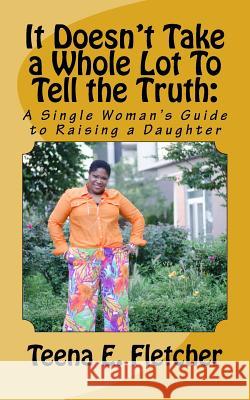 It Doesn't Take a Whole Lot To Tell the Truth: : A Single Woman's Guide to Raising a Daughter Mone't, Jazmine 9781518826313 Createspace