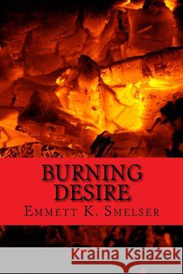 Burning Desire: A Tale of Arson Emmett K. Smelser 9781518827136