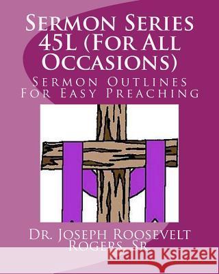 Sermon Series 45L (For All Occasions): Sermon Outlines For Easy Preaching Rogers, Sr. Joseph Roosevelt 9781518827662 Createspace