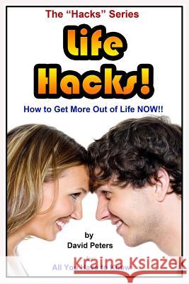 Life Hacks!: How to Get More Out of Life Now! David Peters 9781518828348