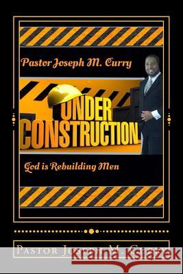 Under Construction: : God is rebuilding Men Curry, Joseph M. 9781518829468 Createspace