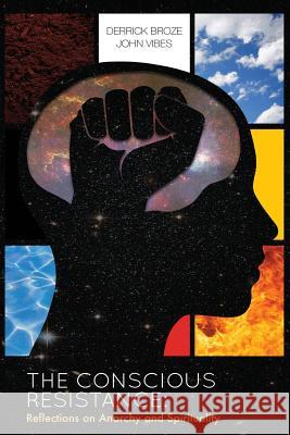 The Conscious Resistance: Reflections On Anarchy And Spirituality Broze, Derrick 9781518830198 Createspace Independent Publishing Platform