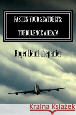 Fasten Your Seatbelts: Turbulence Ahead! Roger Henri Trepanier 9781518831812 Createspace