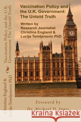 Vaccination Policy and the U.K. Government: The Untold Truth Christina a. England Lucija Tomljenovi Dr Michael D. Innis 9781518832369 Createspace Independent Publishing Platform