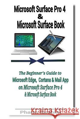 Microsoft Surface Pro 4 & Microsoft Surface Book: The Beginner's Guide to Microsoft Edge, Cortana & Mail App on Microsoft Surface Pro 4 & Microsoft Su Pharm Ibrahim 9781518832420 Createspace