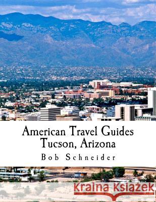 American Travel Guide: Tucson, Arizona Bob Schneider Terry Williams 9781518832680 Createspace