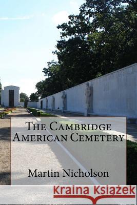 The Cambridge American Cemetery MR Martin P. Nicholson 9781518834288 Createspace