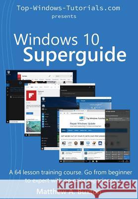 Windows 10 Superguide: Beginner to expert with no prior experience Buxton, Patricia 9781518835223 Createspace