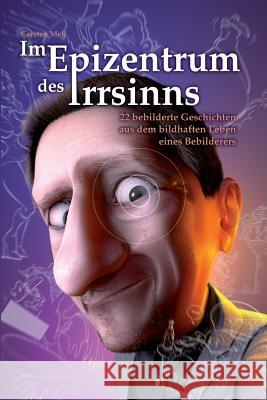 Im Epizentrum des Irrsinns: 22 bebilderte Geschichten aus dem bildhaften Leben eines Bebilderers Mell, Carsten 9781518835407