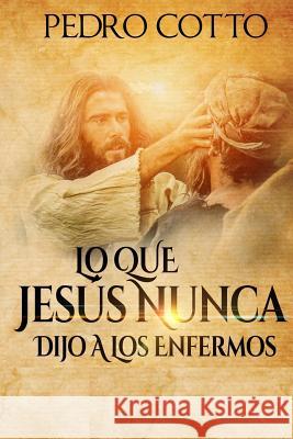 Lo Que Jesus Nunca Le Dijo A Los Enfermos Cotto, Pedro 9781518835971 Createspace