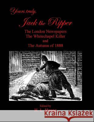 Yours Truly, Jack the Ripper: The London Newspapers, The Whitechapel Killer and The Autumn of 1888 Hanna, H. L. 9781518840869 Createspace