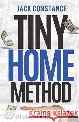 Tiny Home Method: Get Wealthy Quick Jack Constance 9781518840920 Createspace