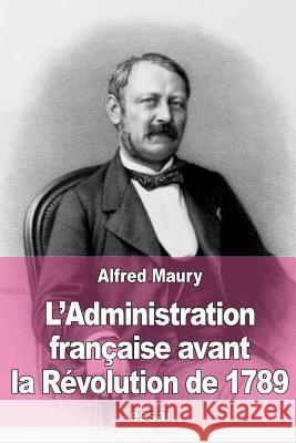 L'Administration française avant la Révolution de 1789 Maury, Alfred 9781518841200 Createspace