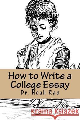 How to Write a College Essay: 2015 Study Guide Noah Ras 9781518842313 Createspace Independent Publishing Platform