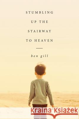 Stumbling Up the Stairway to Heaven Ben Gill 9781518842351