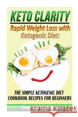 Keto Clarity: Rapid Weight Loss with Ketogenic Diet: The Simple Ketogenic Diet Cookbook Recipes for Beginners Dorothy Enderson 9781518842931 Createspace Independent Publishing Platform