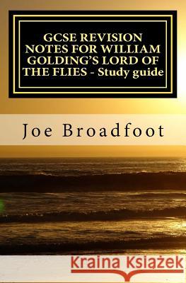 GCSE REVISION NOTES FOR WILLIAM GOLDING'S LORD OF THE FLIES - Study guide: All chapters, page-by-page analysis Broadfoot, Joe 9781518843204 Createspace