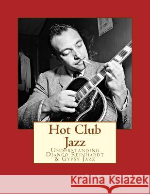 Hot Club Jazz: Understanding Django Reinhardt & Gypsy Jazz Andreas Taylor 9781518844584 Createspace