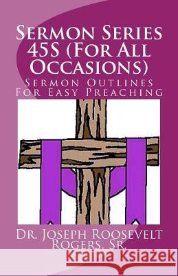 Sermon Series 45S (For All Occasions): Sermon Outlines For Easy Preaching Rogers, Sr. Joseph Roosevelt 9781518844904 Createspace