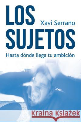 Los Sujetos: Hasta dónde llega tu ambición Serrano, Xavi 9781518845086