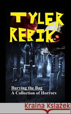 Burying the Bag: A Collection of Horrors Tyler Rebik 9781518845284