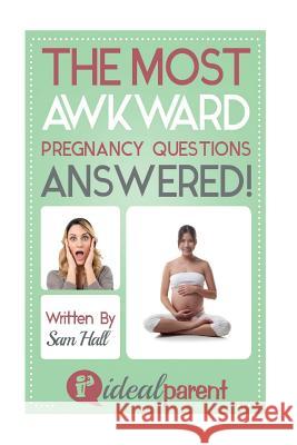 The Most Awkward Pregnancy Questions Answered!: Illustrated, helpful parenting advice for nurturing your baby or child by Ideal Parent Hall, Sam 9781518846786