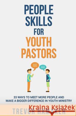 People Skills for Youth Pastors: 33 Ways to Meet More People and Make a Bigger Difference in Youth Ministry Trevor Hamaker 9781518847578 Createspace