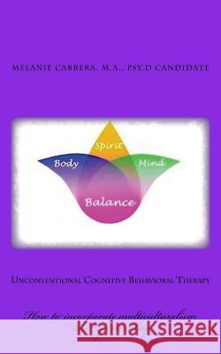 Unconventional Cognitive Behavioral Therapy: How to incorporate multiculturalism and spirituality Cabrera, Melanie 9781518850295