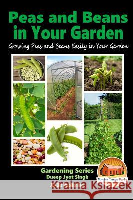 Peas and Beans in Your Garden - Growing Peas and Beans Easily in Your Garden Dueep Jyot Singh John Davidson Mendon Cottage Books 9781518850950 Createspace