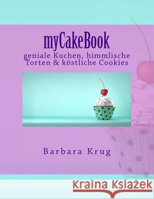 myCakeBook: geniale Kuchen, himmlische Torten & Cupcakes vom Feinsten Krug, Barbara 9781518851261