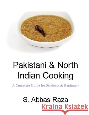 Pakistani & North Indian Cooking: A Complete Guide for Students & Beginners S. Abbas Raza 9781518852589 Createspace