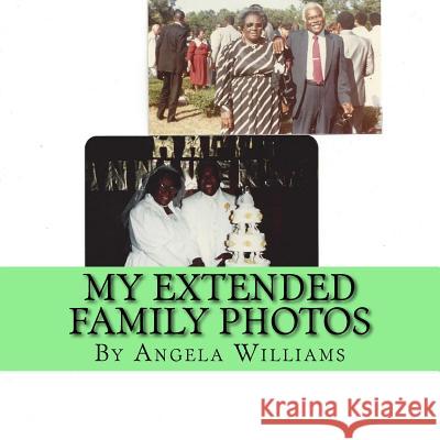 My Extended Family Photos - Angela C Williams: God / Love / Peace / Family / Career / Mate / Friends / Fun Angela C. Williams 9781518854217 Createspace