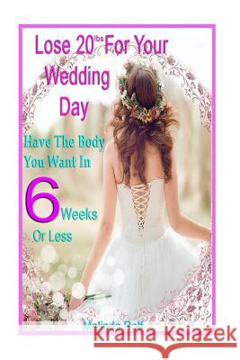 Lose 20Lbs. By Your Wedding Day: Have the Body You Want in 6 Weeks or Less: The Diet and Detox Weight Loss Guide for the Bride to Be Rolf, Melinda 9781518854477