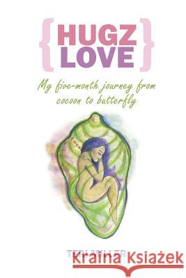 Hugz Love: My 5-Month Journey From Cocoon To Butterfly Miller, Teri 9781518855481