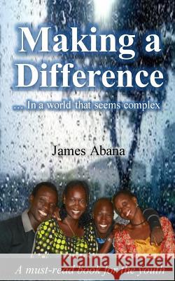 Making a Difference: In a world that seems complex Abana, James 9781518855757 Createspace Independent Publishing Platform