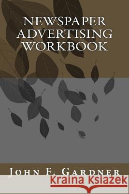 Newspaper Advertising Workbook: The when, why, and how of newspaper advertising Gardner, John F. 9781518857997