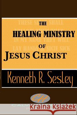 The Healing Ministry of Jesus Christ Dr Kenneth R. Sesley 9781518860386 Createspace