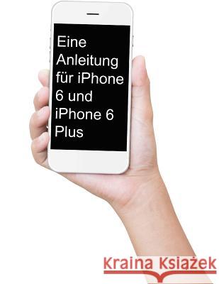 Eine Anleitung für iPhone 6 und iPhone 6 Plus: Das inoffizielle Handbuch für das iPhone und iOS 9 (Inklusive iPhone 4s, iPhone 5, 5s, 5c, iPhone 6, 6 Minute Help Guides 9781518860539 Createspace