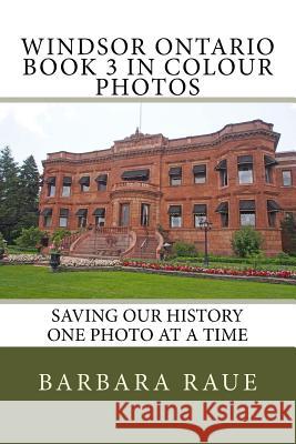 Windsor Ontario Book 3 in Colour Photos: Saving Our History One Photo at a Time Mrs Barbara Raue 9781518861574 Createspace Independent Publishing Platform
