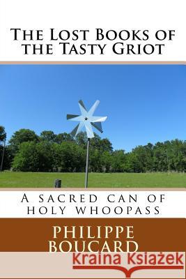 The Lost Books of the Tasty Griot: A sacred can of holy whoopass Boucard, Philippe 9781518862434 Createspace Independent Publishing Platform