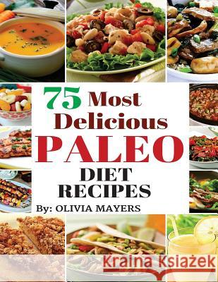 75 Most delicious Paleo Diet Recipes Mayers, Olivia 9781518862816 Createspace