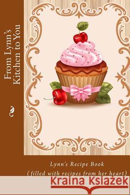 From Lynn's Kitchen to You: Lynn's Recipe Book (filled with recipes from her heart) Tidwell, Alice E. 9781518864551 Createspace