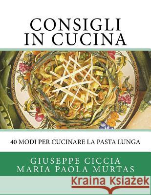 Consigli in Cucina: 40 modi per cucinare la pasta lunga Murtas, Maria Paola 9781518865305 Createspace Independent Publishing Platform