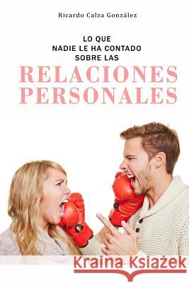 Lo Que Nadie Le Ha Contado Sobre Las Relaciones Personales Ricardo Calz 9781518865374 Createspace